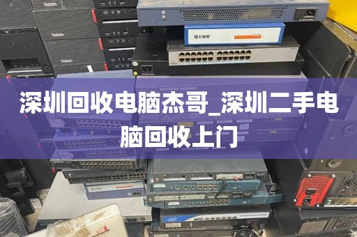 深圳回收电脑杰哥_深圳二手电脑回收上门
