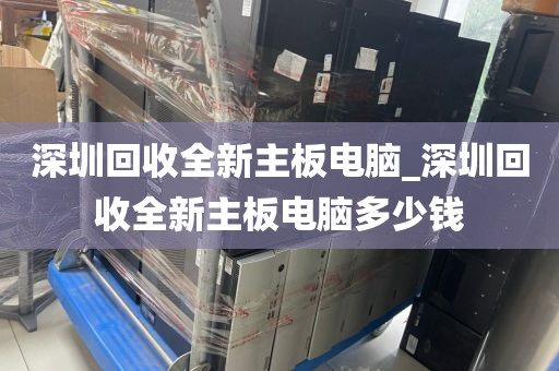 深圳回收全新主板电脑_深圳回收全新主板电脑多少钱