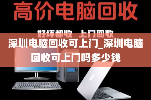 深圳电脑回收可上门_深圳电脑回收可上门吗多少钱