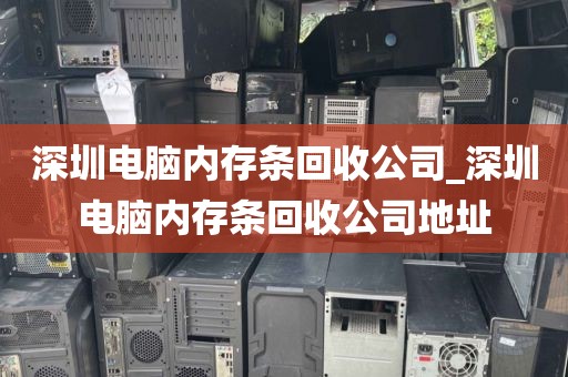 深圳电脑内存条回收公司_深圳电脑内存条回收公司地址