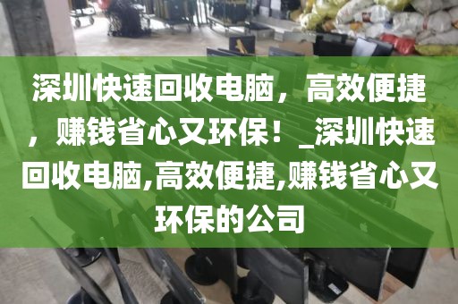 深圳快速回收电脑，高效便捷，赚钱省心又环保！_深圳快速回收电脑,高效便捷,赚钱省心又环保的公司