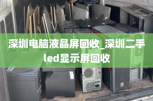 深圳电脑液晶屏回收_深圳二手led显示屏回收
