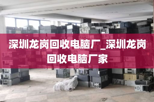 深圳龙岗回收电脑厂_深圳龙岗回收电脑厂家