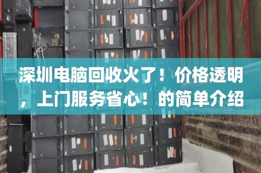 深圳电脑回收火了！价格透明，上门服务省心！的简单介绍
