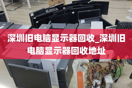 深圳旧电脑显示器回收_深圳旧电脑显示器回收地址