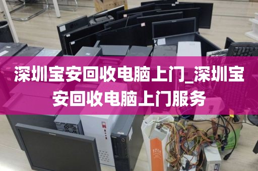 深圳宝安回收电脑上门_深圳宝安回收电脑上门服务