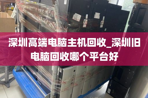 深圳高端电脑主机回收_深圳旧电脑回收哪个平台好