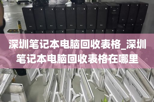 深圳笔记本电脑回收表格_深圳笔记本电脑回收表格在哪里