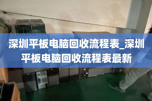 深圳平板电脑回收流程表_深圳平板电脑回收流程表最新