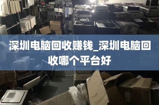 深圳电脑回收赚钱_深圳电脑回收哪个平台好