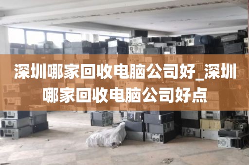 深圳哪家回收电脑公司好_深圳哪家回收电脑公司好点