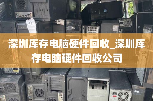 深圳库存电脑硬件回收_深圳库存电脑硬件回收公司