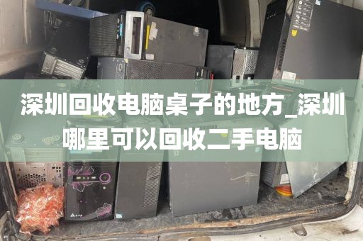 深圳回收电脑桌子的地方_深圳哪里可以回收二手电脑