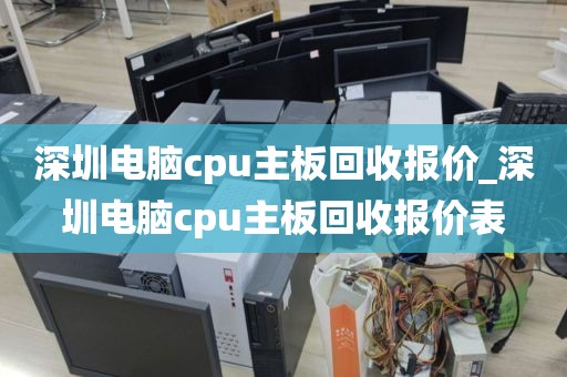 深圳电脑cpu主板回收报价_深圳电脑cpu主板回收报价表