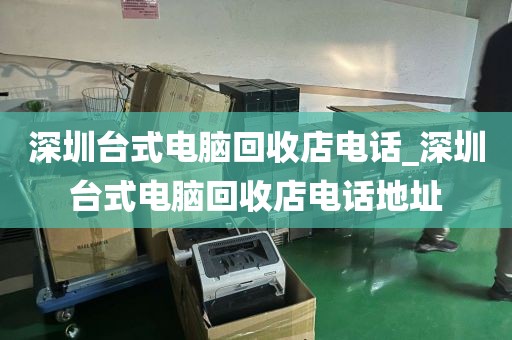 深圳台式电脑回收店电话_深圳台式电脑回收店电话地址