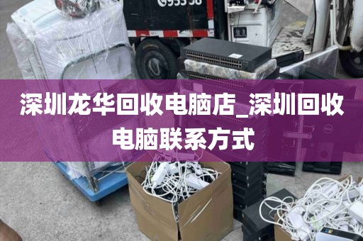 深圳龙华回收电脑店_深圳回收电脑联系方式
