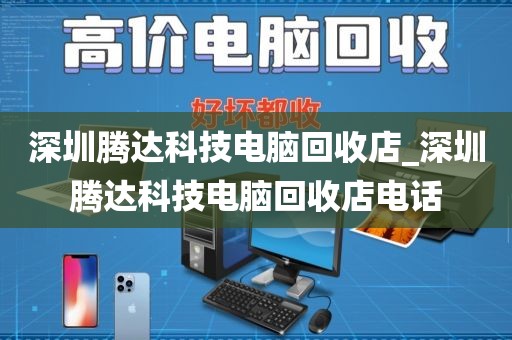 深圳腾达科技电脑回收店_深圳腾达科技电脑回收店电话