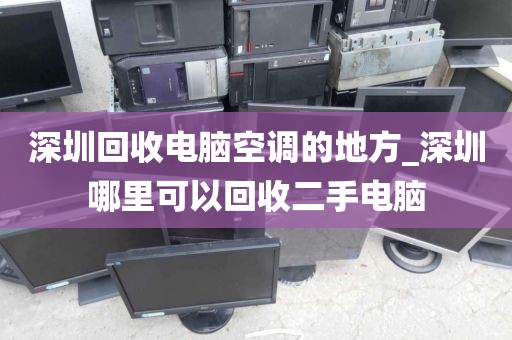 深圳回收电脑空调的地方_深圳哪里可以回收二手电脑