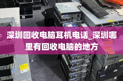 深圳回收电脑耳机电话_深圳哪里有回收电脑的地方