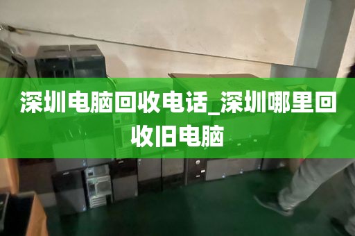 深圳电脑回收电话_深圳哪里回收旧电脑