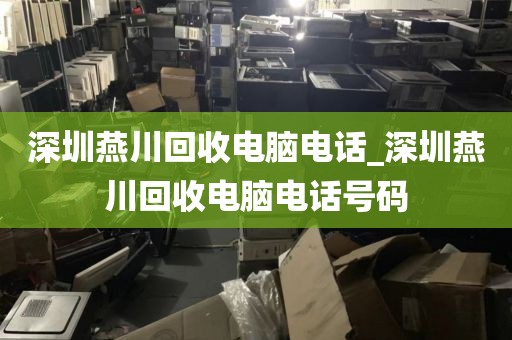 深圳燕川回收电脑电话_深圳燕川回收电脑电话号码