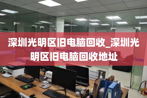 深圳光明区旧电脑回收_深圳光明区旧电脑回收地址