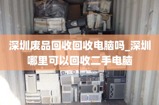 深圳废品回收回收电脑吗_深圳哪里可以回收二手电脑