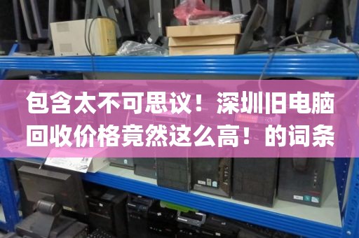 包含太不可思议！深圳旧电脑回收价格竟然这么高！的词条