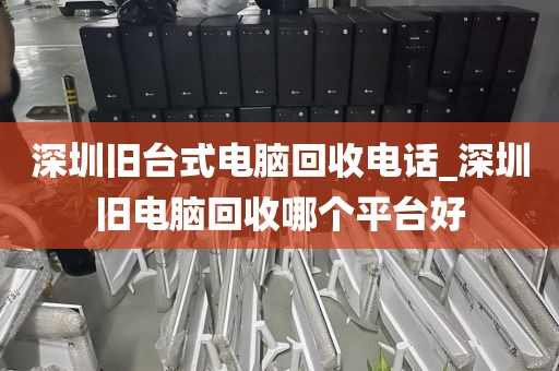 深圳旧台式电脑回收电话_深圳旧电脑回收哪个平台好