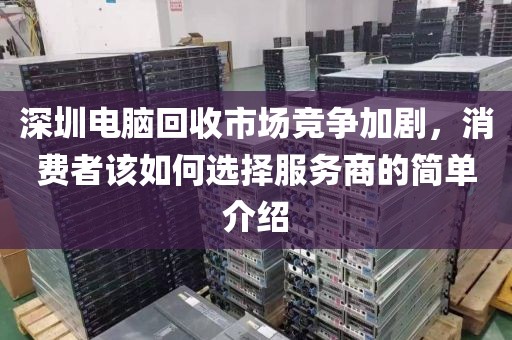 深圳电脑回收市场竞争加剧，消费者该如何选择服务商的简单介绍