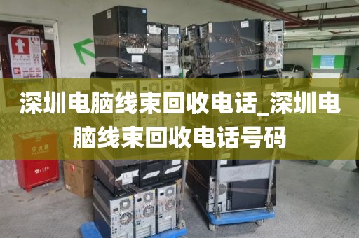 深圳电脑线束回收电话_深圳电脑线束回收电话号码