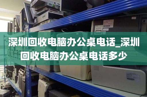 深圳回收电脑办公桌电话_深圳回收电脑办公桌电话多少