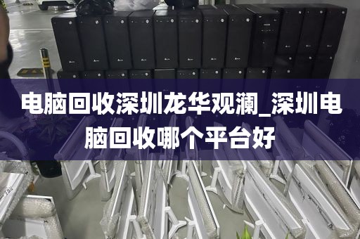 电脑回收深圳龙华观澜_深圳电脑回收哪个平台好
