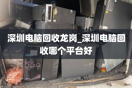 深圳电脑回收龙岗_深圳电脑回收哪个平台好