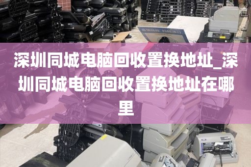 深圳同城电脑回收置换地址_深圳同城电脑回收置换地址在哪里