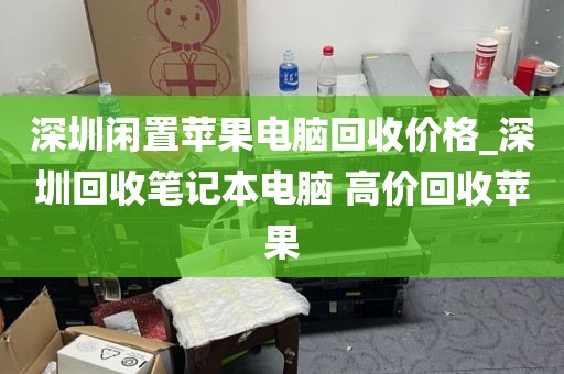 深圳闲置苹果电脑回收价格_深圳回收笔记本电脑 高价回收苹果