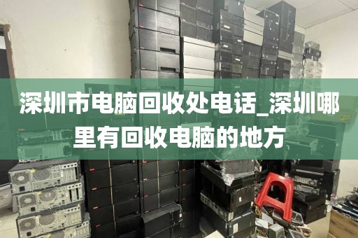 深圳市电脑回收处电话_深圳哪里有回收电脑的地方