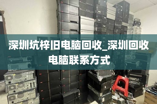 深圳坑梓旧电脑回收_深圳回收电脑联系方式
