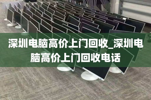 深圳电脑高价上门回收_深圳电脑高价上门回收电话