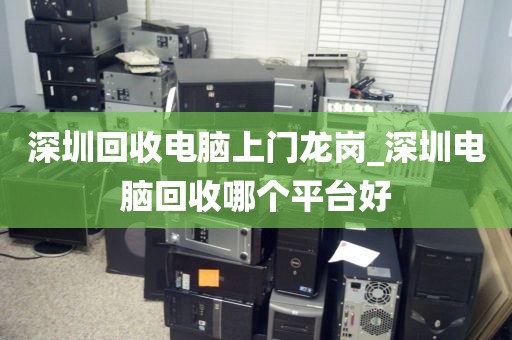 深圳回收电脑上门龙岗_深圳电脑回收哪个平台好