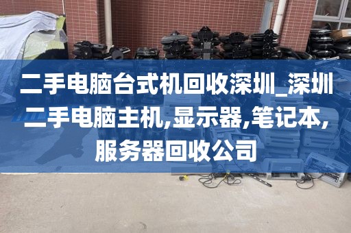 二手电脑台式机回收深圳_深圳二手电脑主机,显示器,笔记本,服务器回收公司