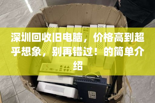 深圳回收旧电脑，价格高到超乎想象，别再错过！的简单介绍