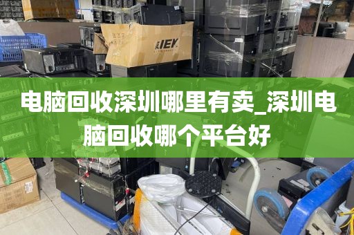 电脑回收深圳哪里有卖_深圳电脑回收哪个平台好