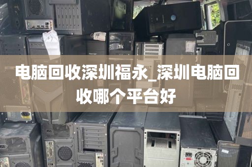 电脑回收深圳福永_深圳电脑回收哪个平台好