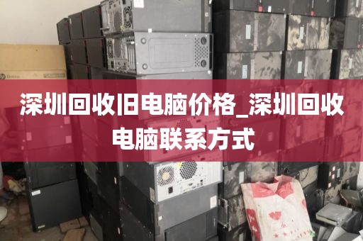 深圳回收旧电脑价格_深圳回收电脑联系方式