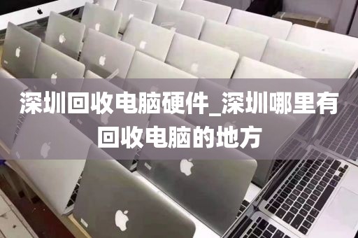 深圳回收电脑硬件_深圳哪里有回收电脑的地方