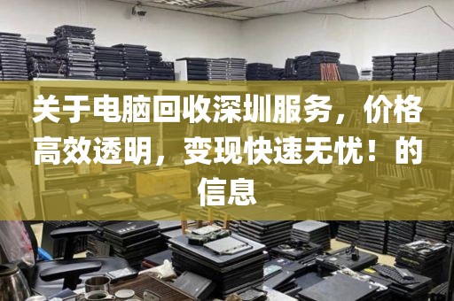 关于电脑回收深圳服务，价格高效透明，变现快速无忧！的信息