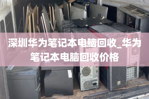 深圳华为笔记本电脑回收_华为笔记本电脑回收价格