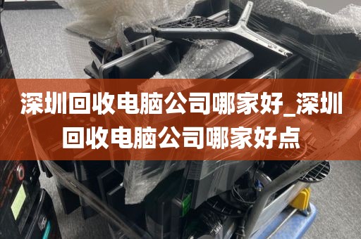 深圳回收电脑公司哪家好_深圳回收电脑公司哪家好点