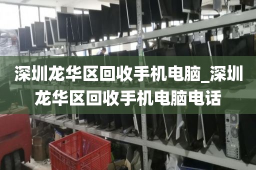 深圳龙华区回收手机电脑_深圳龙华区回收手机电脑电话